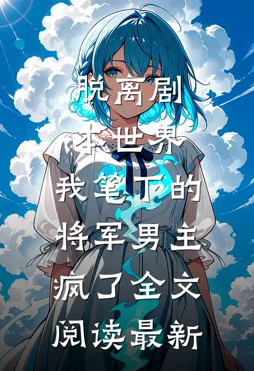 脱离剧本世界，我笔下的将军男主疯了全文阅读最新