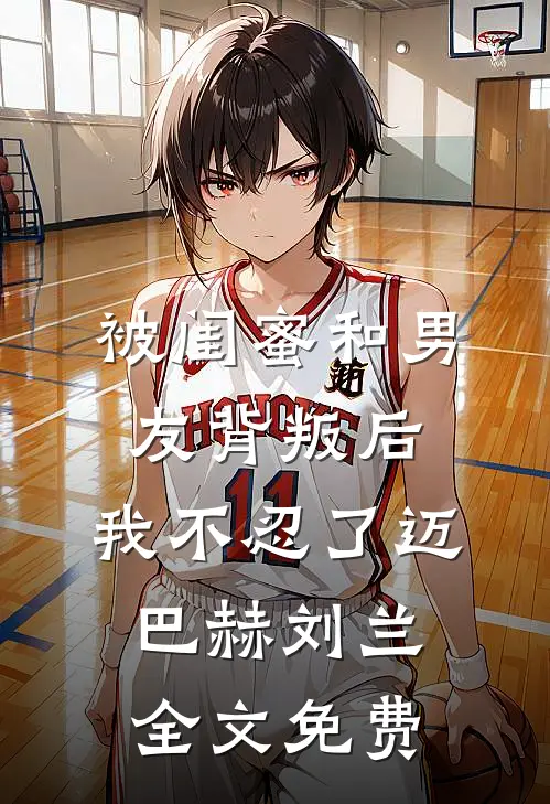 被闺蜜和男友背叛后，我不忍了迈巴赫刘兰全文免费