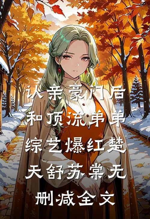 认亲豪门后，和顶流弟弟综艺爆红楚天舒苏棠无删减全文