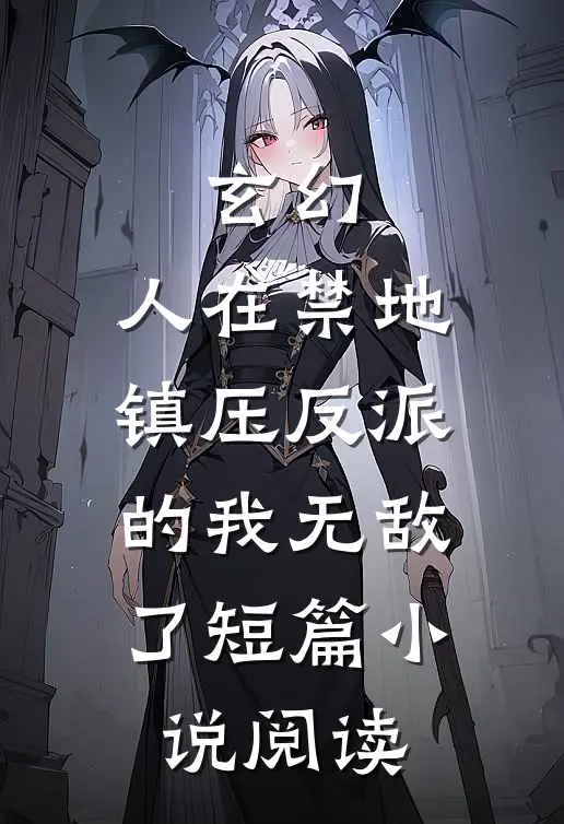 玄幻：人在禁地，镇压反派的我无敌了短篇小说阅读