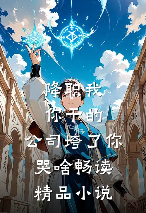 降职我你干的，公司垮了你哭啥畅读精品小说