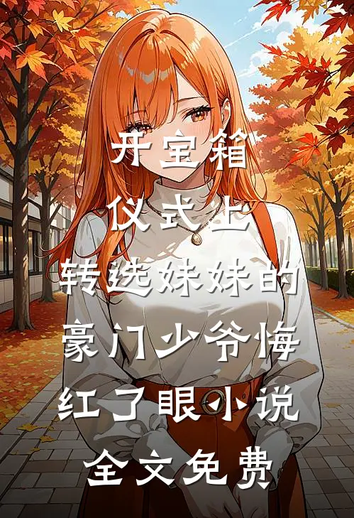 开宝箱仪式上，转选妹妹的豪门少爷悔红了眼小说全文免费