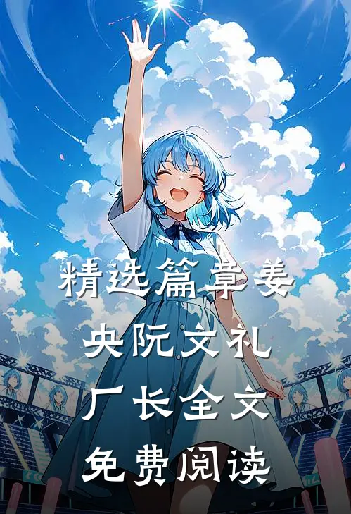 精选篇章姜央阮文礼厂长全文免费阅读