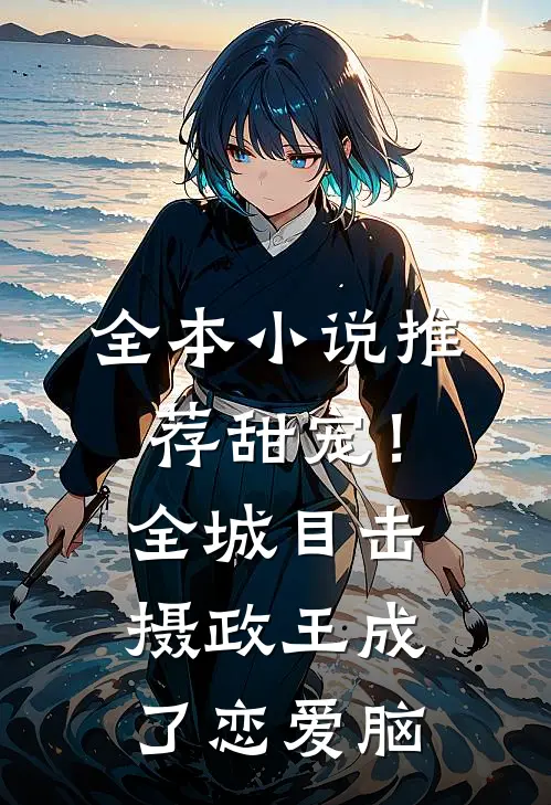 全本小说推荐甜宠！全城目击摄政王成了恋爱脑