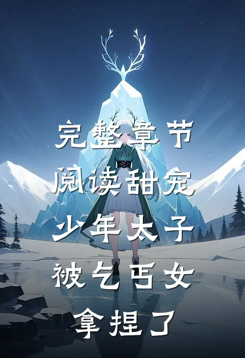 完整章节阅读甜宠：少年太子被乞丐女拿捏了