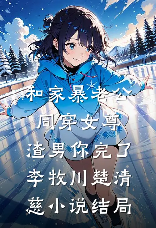 和家暴老公同穿女尊，渣男你完了李牧川楚清慈小说结局