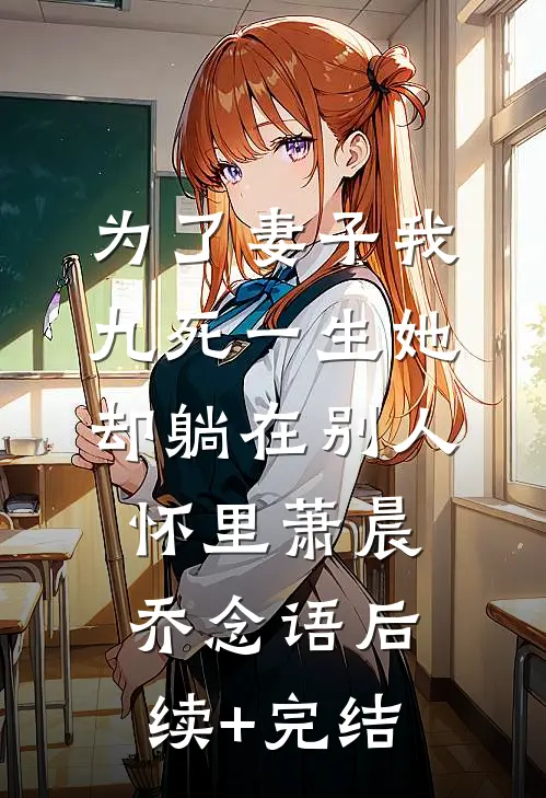 为了妻子我九死一生她却躺在别人怀里萧晨乔念语后续+完结