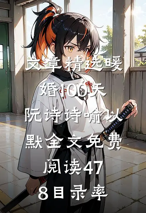 文章精选暖婚100天阮诗诗喻以默全文免费阅读478目录率