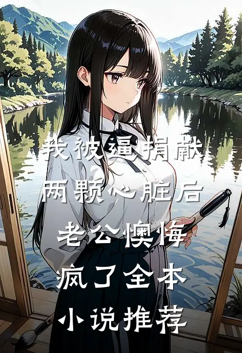 我被逼捐献两颗心脏后，老公懊悔疯了全本小说推荐