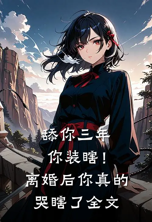 舔你三年你装瞎！离婚后你真的哭瞎了全文