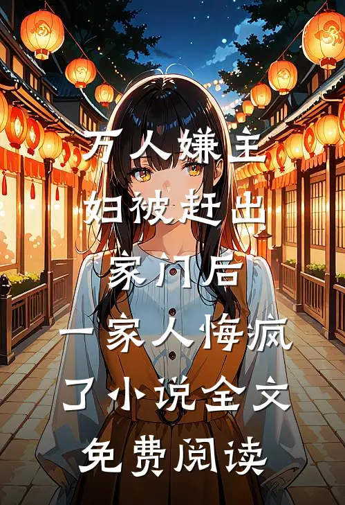 万人嫌主妇被赶出家门后，一家人悔疯了小说全文免费阅读
