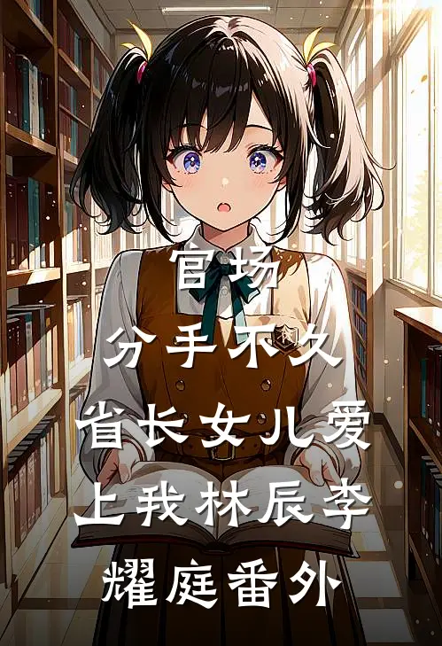官场：分手不久，省长女儿爱上我林辰李耀庭番外