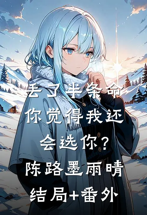 丢了半条命，你觉得我还会选你？陈路墨雨晴结局+番外