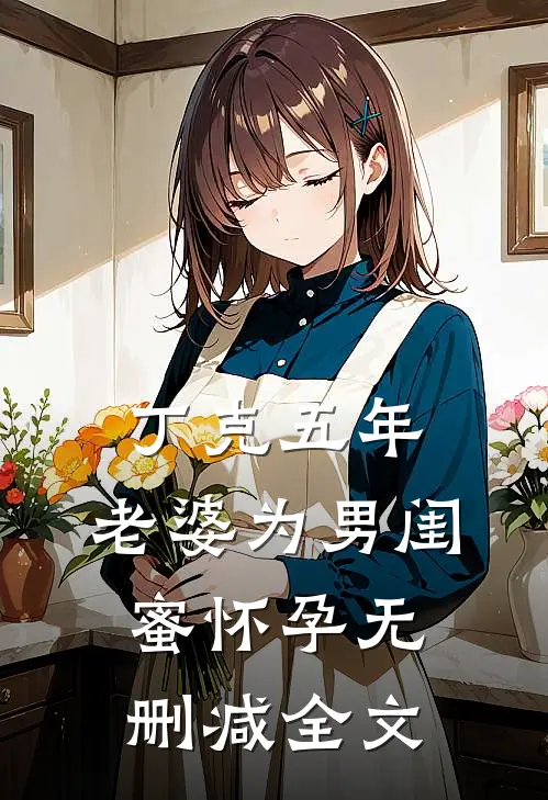 丁克五年，老婆为男闺蜜怀孕无删减全文