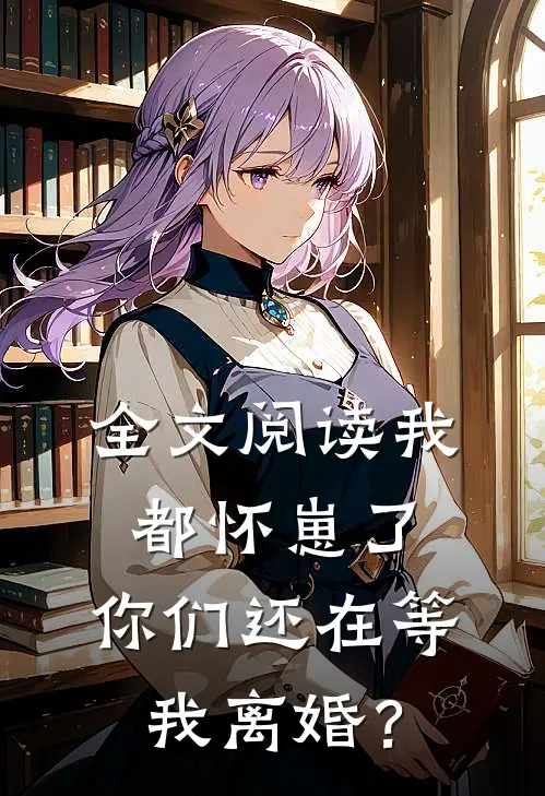 全文阅读我都怀崽了，你们还在等我离婚？
