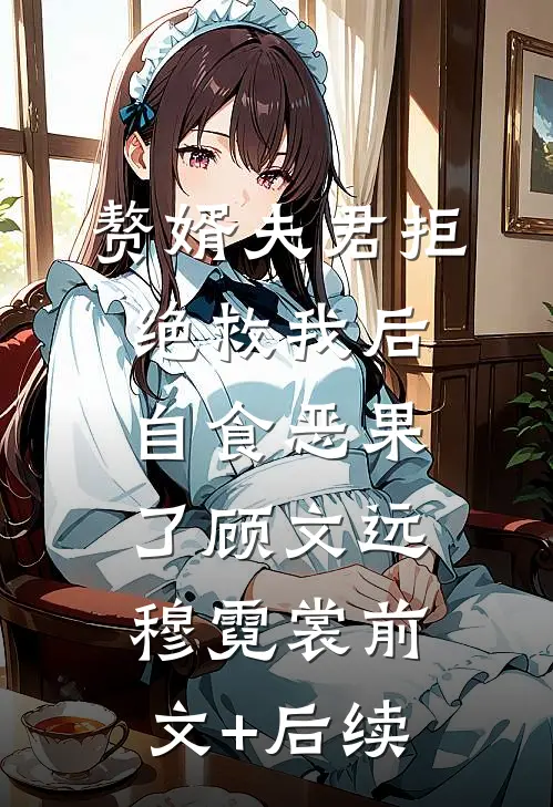 赘婿夫君拒绝救我后，自食恶果了顾文远穆霓裳前文+后续