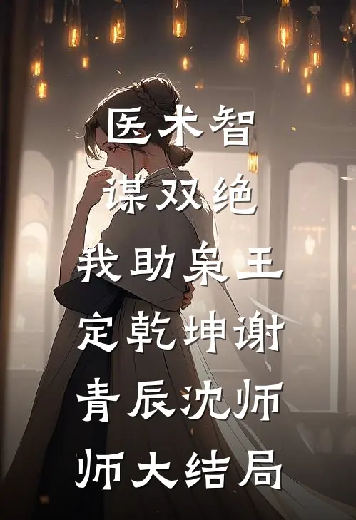 医术智谋双绝，我助枭王定乾坤谢青辰沈师师大结局