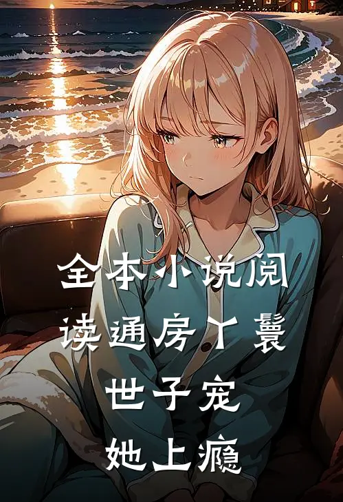 全本小说阅读通房丫鬟，世子宠她上瘾