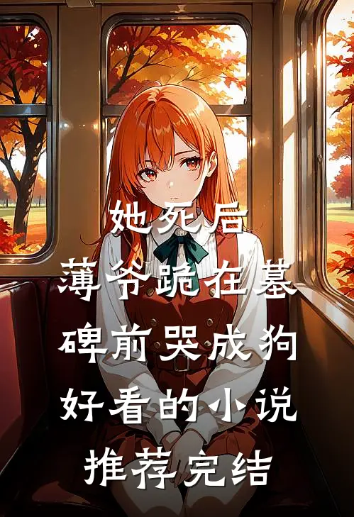 她死后，薄爷跪在墓碑前哭成狗好看的小说推荐完结