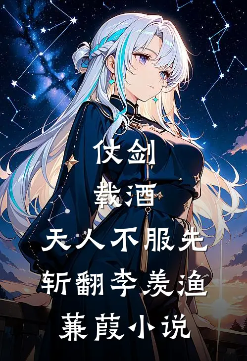 仗剑，载酒，天人不服先斩翻李羡渔蒹葭小说