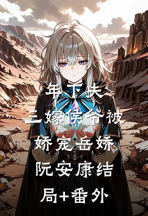 年下夫，三嫁侯爷被娇宠岳娇阮安康结局+番外