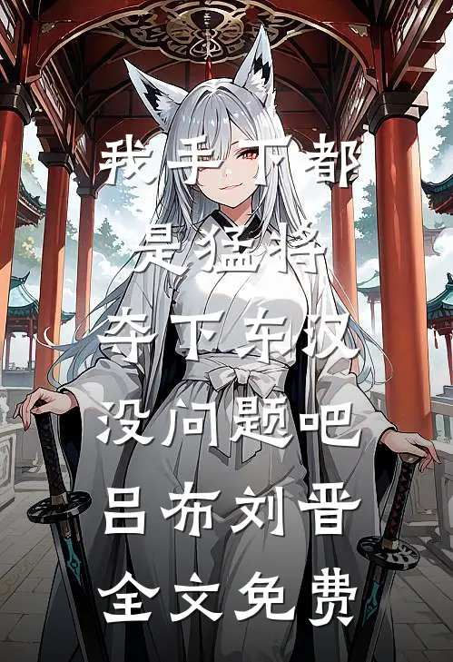 我手下都是猛将，夺下东汉没问题吧吕布刘晋全文免费