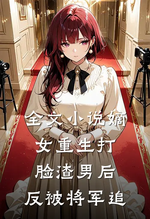 全文小说嫡女重生打脸渣男后，反被将军追