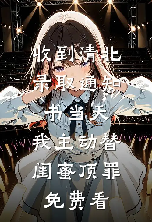 收到清北录取通知书当天，我主动替闺蜜顶罪免费看