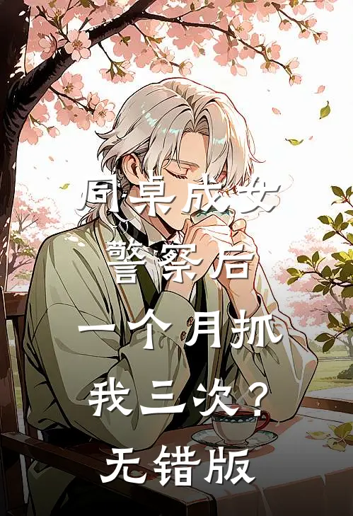 同桌成女警察后，一个月抓我三次？无错版