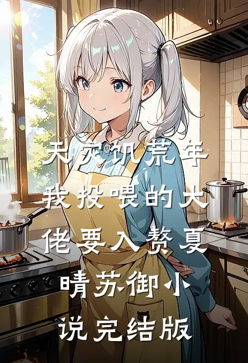 天灾饥荒年，我投喂的大佬要入赘夏晴苏御小说完结版