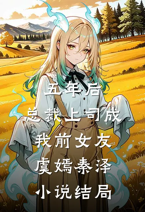 五年后，总裁上司成我前女友虞嫣秦泽小说结局