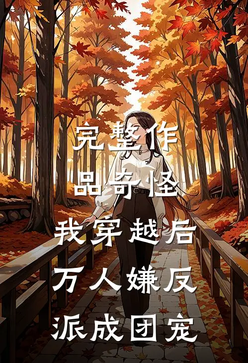 完整作品奇怪，我穿越后万人嫌反派成团宠