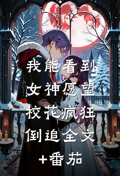 我能看到女神愿望，校花疯狂倒追全文+番茄