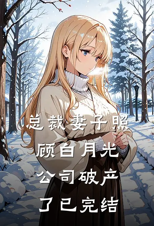 总裁妻子照顾白月光，公司破产了已完结