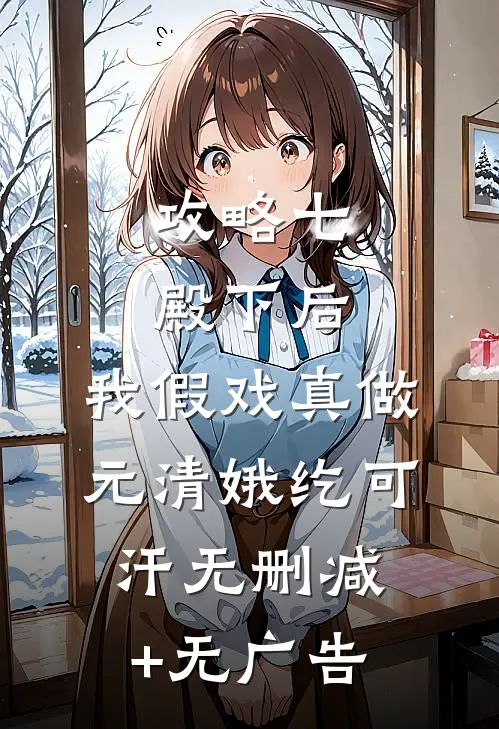 攻略七殿下后，我假戏真做元清娥纥可汗无删减+无广告