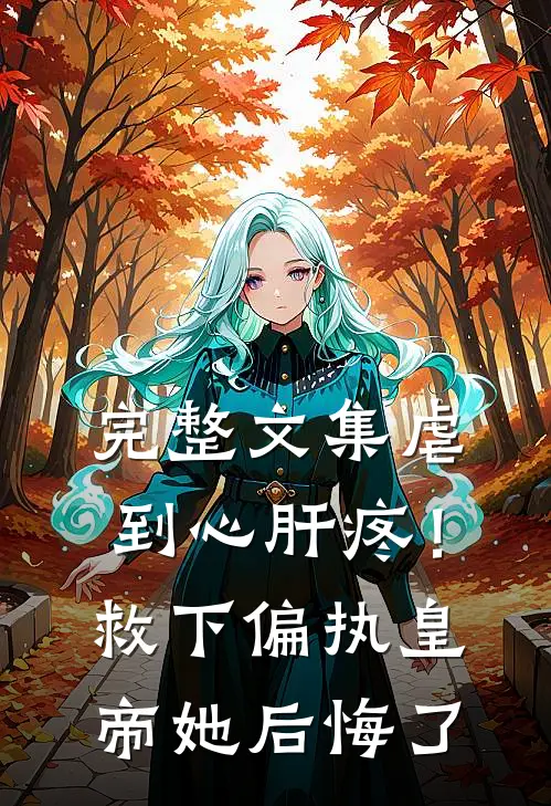 完整文集虐到心肝疼！救下偏执皇帝她后悔了