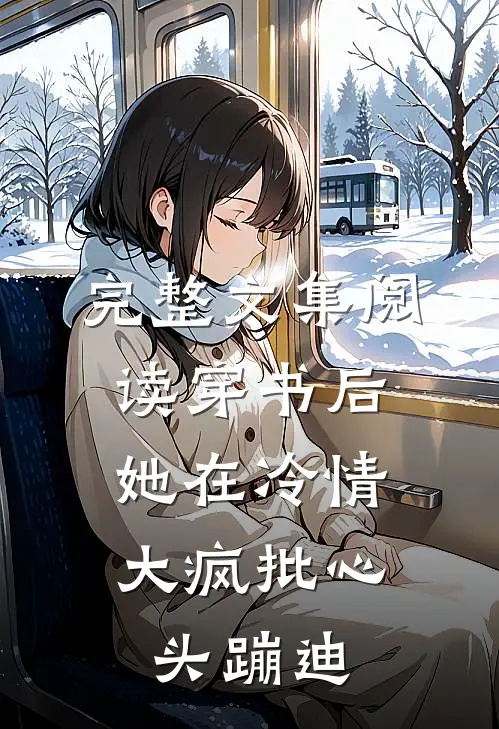 完整文集阅读穿书后，她在冷情大疯批心头蹦迪