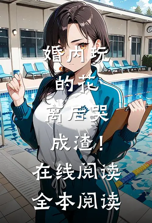 婚内玩的花，离后哭成渣！在线阅读全本阅读