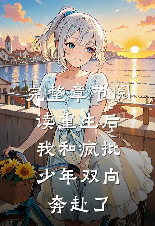 完整章节阅读重生后，我和疯批少年双向奔赴了