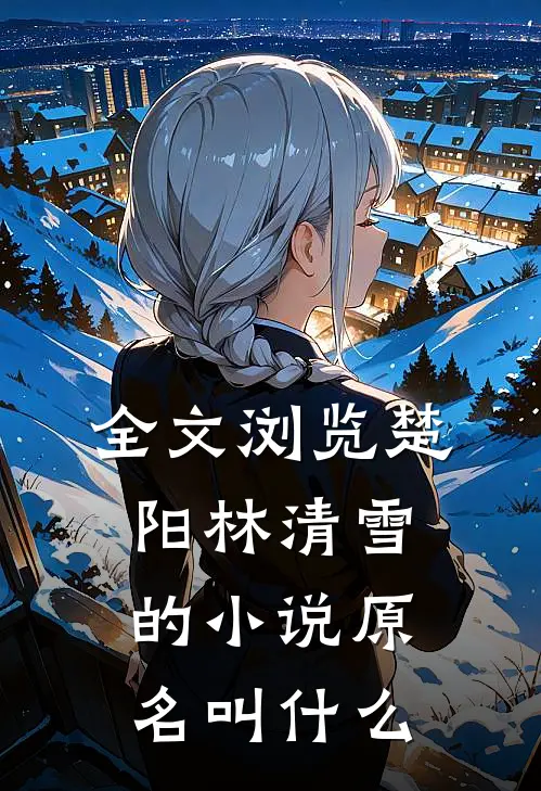 全文浏览楚阳林清雪的小说原名叫什么