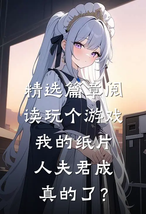 精选篇章阅读玩个游戏，我的纸片人夫君成真的了？