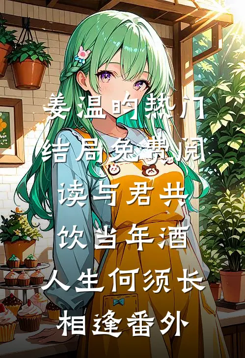 姜温昀热门结局免费阅读与君共饮当年酒，人生何须长相逢番外