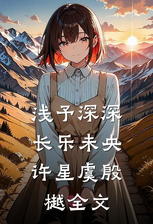 浅予深深，长乐未央许星虞殷樾全文