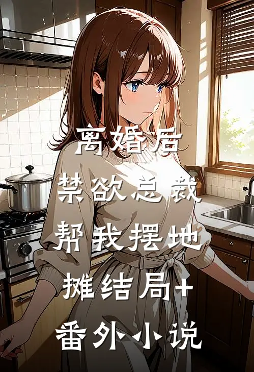 离婚后，禁欲总裁帮我摆地摊结局+番外小说