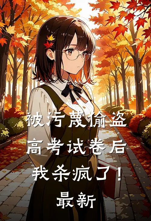 被污蔑偷盗高考试卷后，我杀疯了！最新