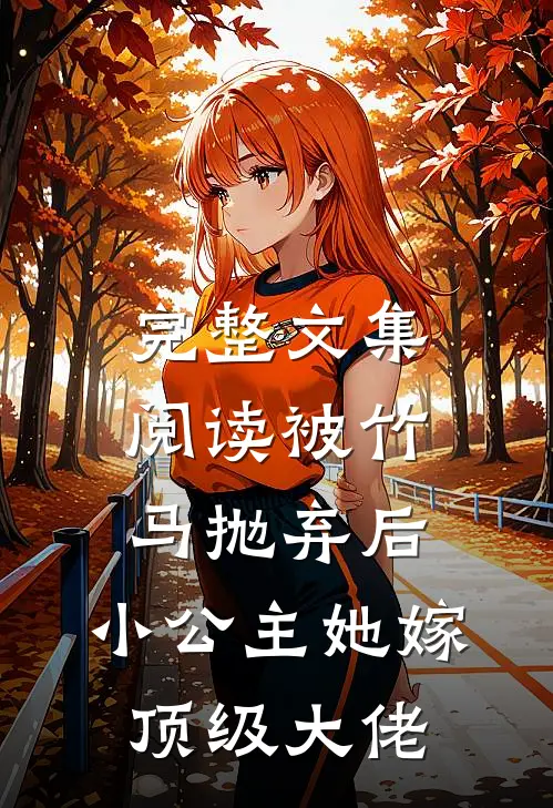 完整文集阅读被竹马抛弃后，小公主她嫁顶级大佬