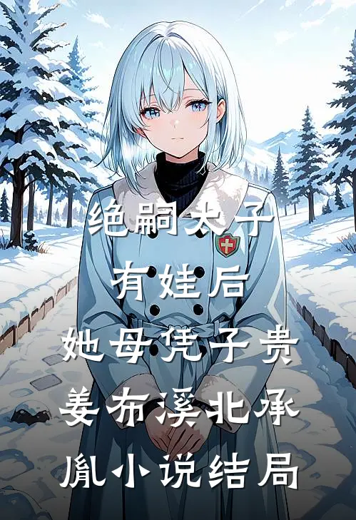 绝嗣太子有娃后，她母凭子贵姜布溪北承胤小说结局