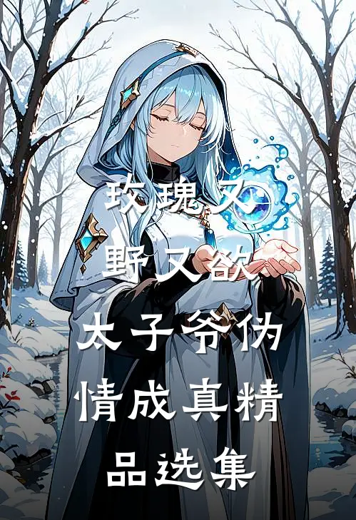 玫瑰又野又欲，太子爷伪情成真精品选集