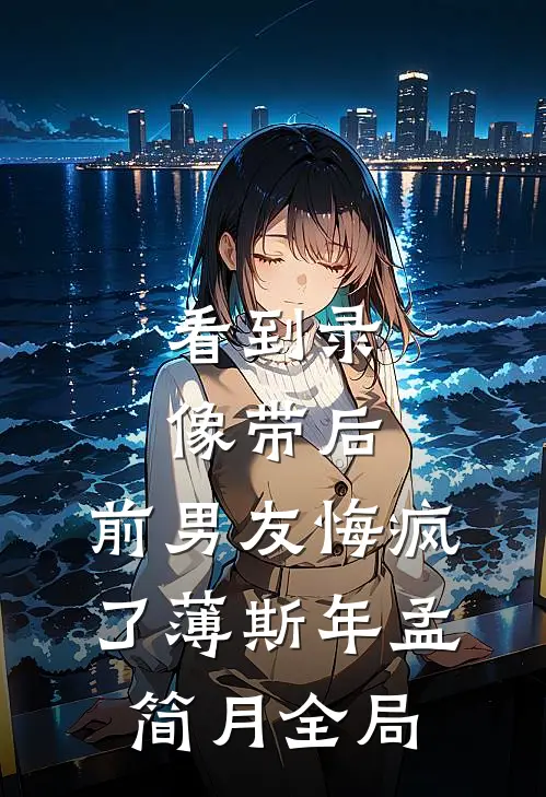 看到录像带后，前男友悔疯了薄斯年孟简月全局