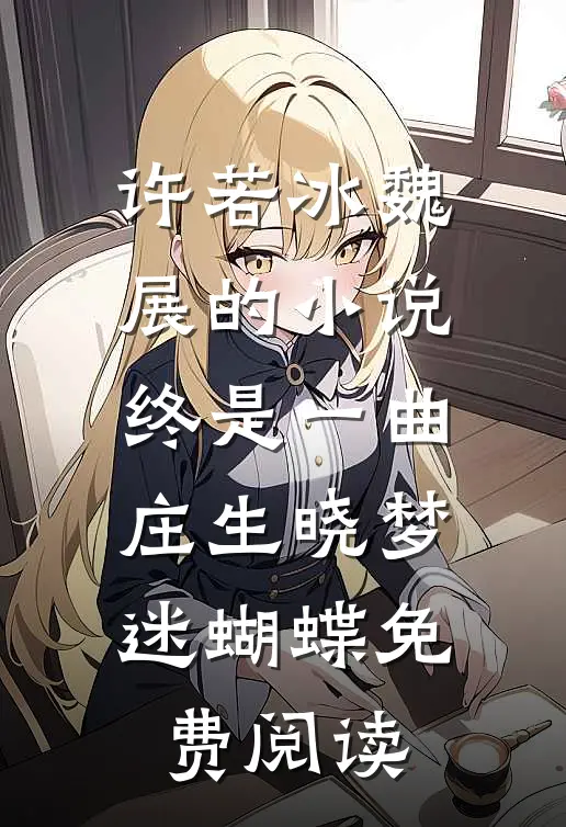 许若冰魏展的小说终是一曲庄生晓梦迷蝴蝶免费阅读
